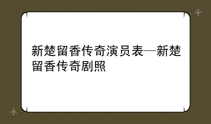 新楚留香传奇演员表—新楚留香传奇剧照
