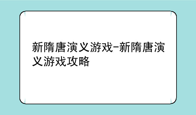 新隋唐演义游戏-新隋唐演义游戏攻略