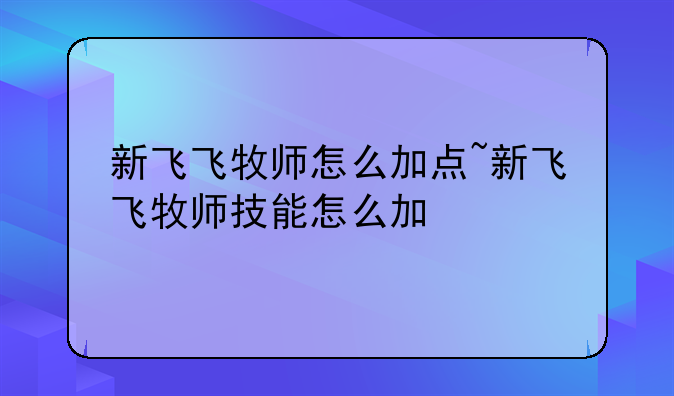 新飞飞牧师怎么加点~新飞飞牧师技能怎么加