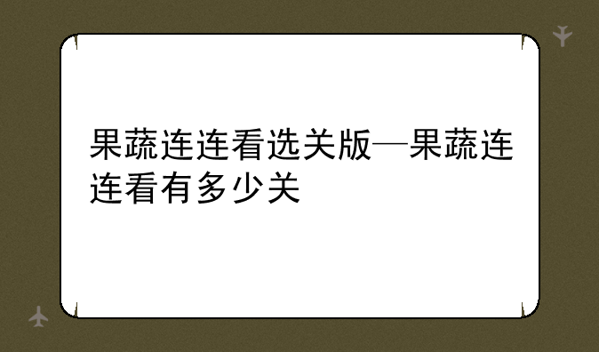 果蔬连连看选关版—果蔬连连看有多少关