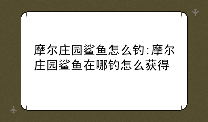 摩尔庄园鲨鱼怎么钓:摩尔庄园鲨鱼在哪钓怎么获得