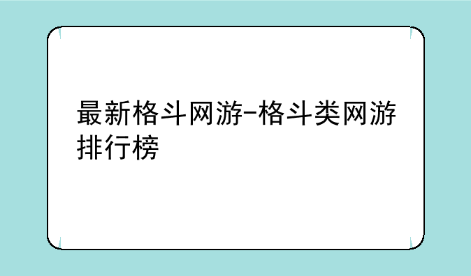 最新格斗网游-格斗类网游排行榜
