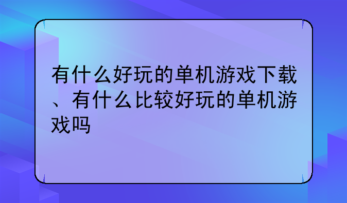 有什么好玩的单机游戏下载、有什么比较好玩的单机游戏吗