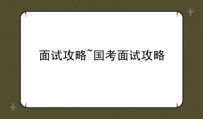 面试攻略~国考面试攻略