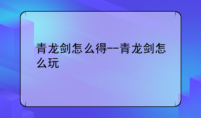 青龙剑怎么得--青龙剑怎么玩