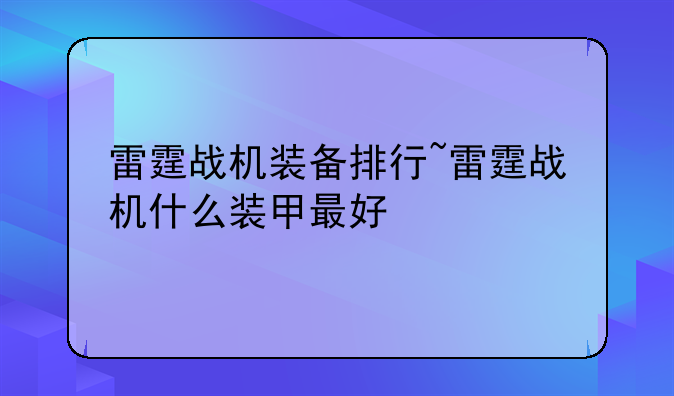 雷霆战机装备排行~雷霆战机什么装甲最好