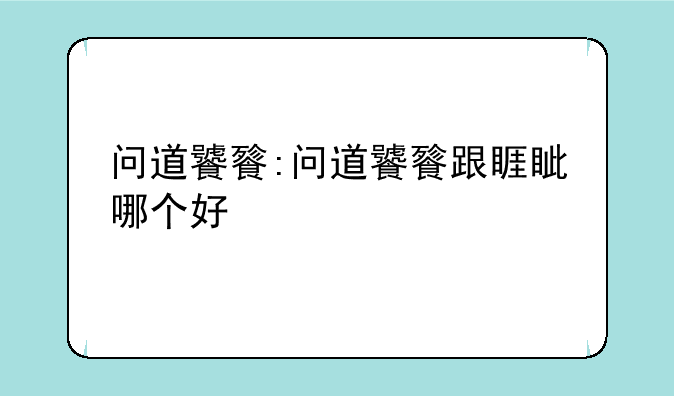 问道饕餮:问道饕餮跟睚眦哪个好