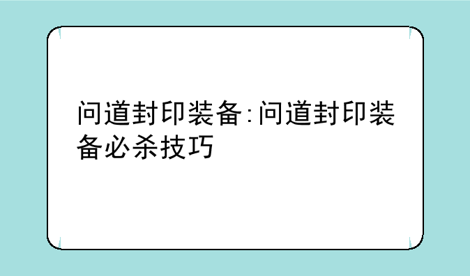问道封印装备:问道封印装备必杀技巧
