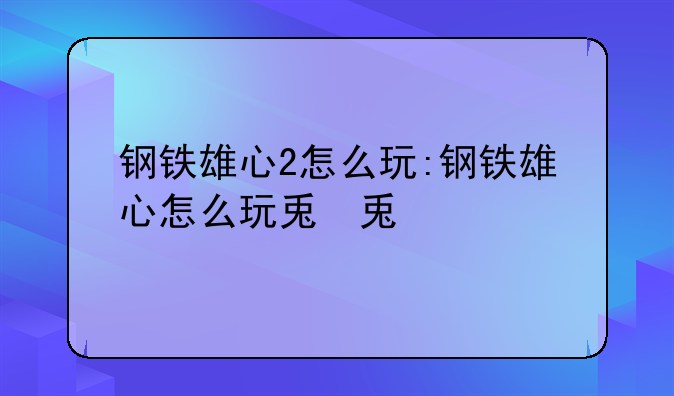 钢铁雄心2怎么玩:钢铁雄心怎么玩儿