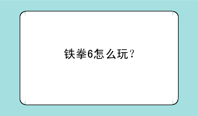 铁拳6怎么玩？