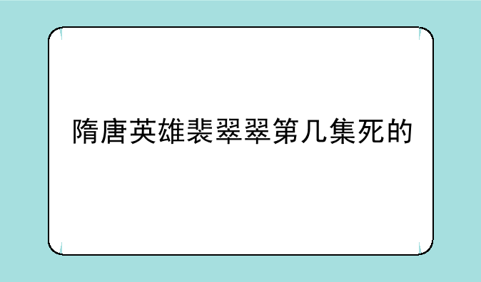 隋唐英雄裴翠翠第几集死的