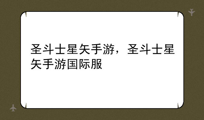圣斗士星矢手游，圣斗士星矢手游国际服