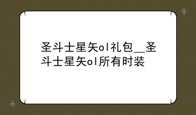 圣斗士星矢ol礼包__圣斗士星矢ol所有时装