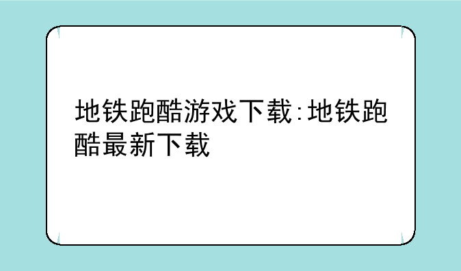 地铁跑酷游戏下载:地铁跑酷最新下载