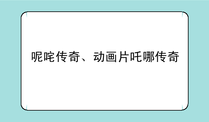 呢咤传奇、动画片吒哪传奇