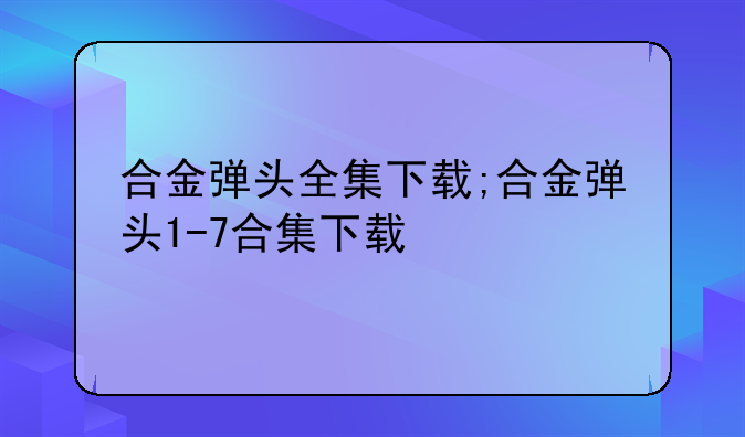 合金弹头全集下载;合金弹头1-7合集下载