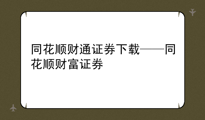 同花顺财通证券下载——同花顺财富证券