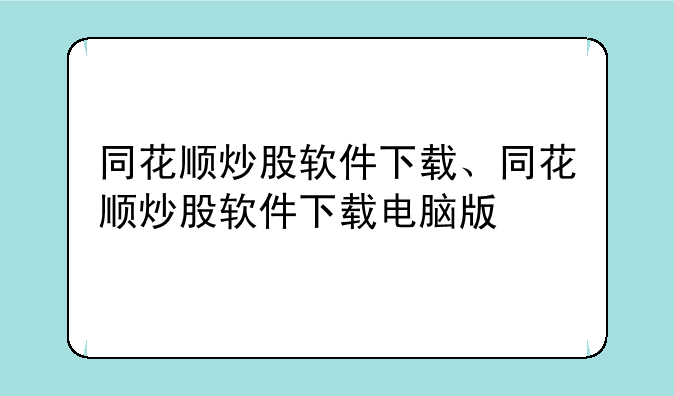 同花顺炒股软件下载、同花顺炒股软件下载电脑版