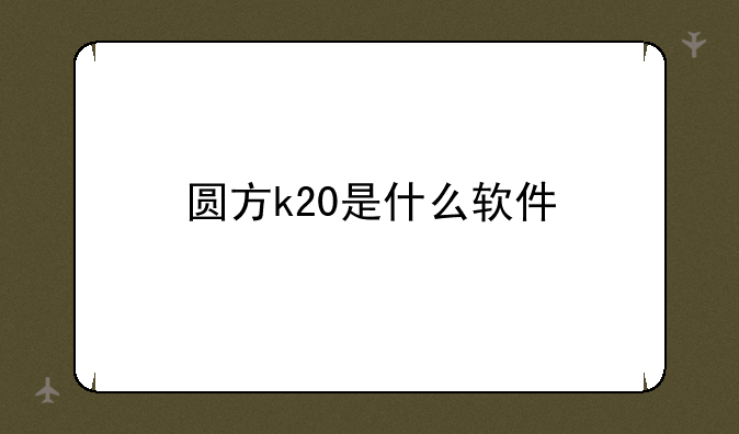 圆方k20是什么软件