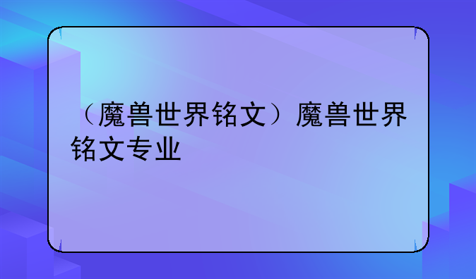 （魔兽世界铭文）魔兽世界铭文专业
