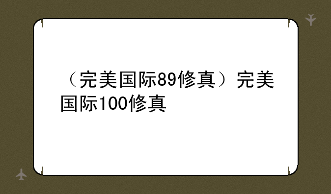 （完美国际89修真）完美国际100修真