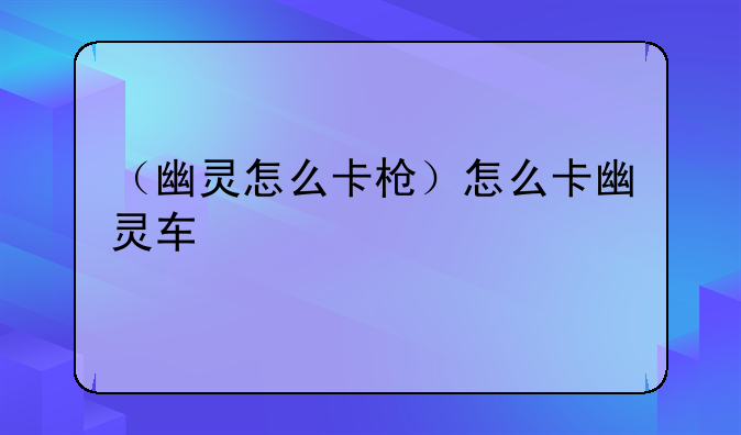 （幽灵怎么卡枪）怎么卡幽灵车