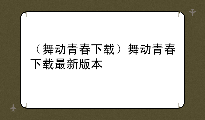 （舞动青春下载）舞动青春下载最新版本
