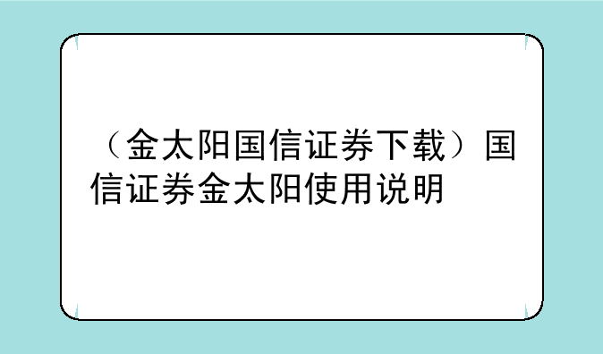 （金太阳国信证券下载）国信证券金太阳使用说明