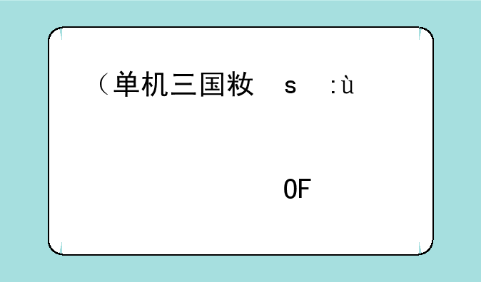 （单机三国类手游）单机三国类游戏手机版