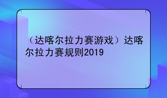 （达喀尔拉力赛游戏）达喀尔拉力赛规则2019