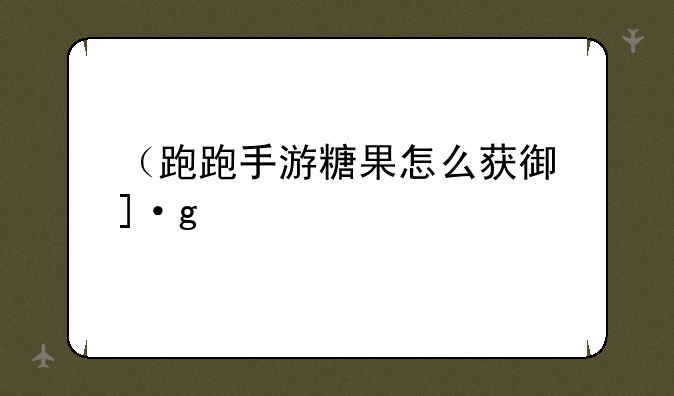 （跑跑手游糖果怎么获得）跑跑卡丁车手游糖果怎么获取