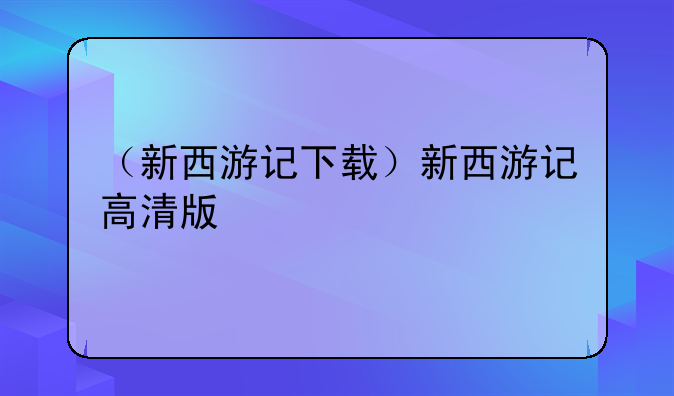（新西游记下载）新西游记高清版