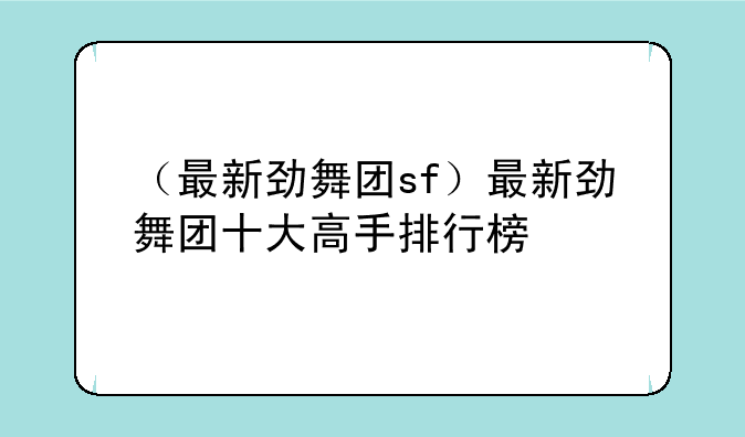 （最新劲舞团sf）最新劲舞团十大高手排行榜