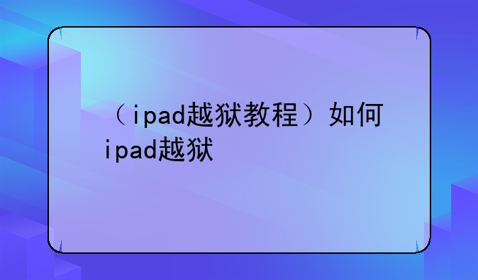（ipad越狱教程）如何ipad越狱