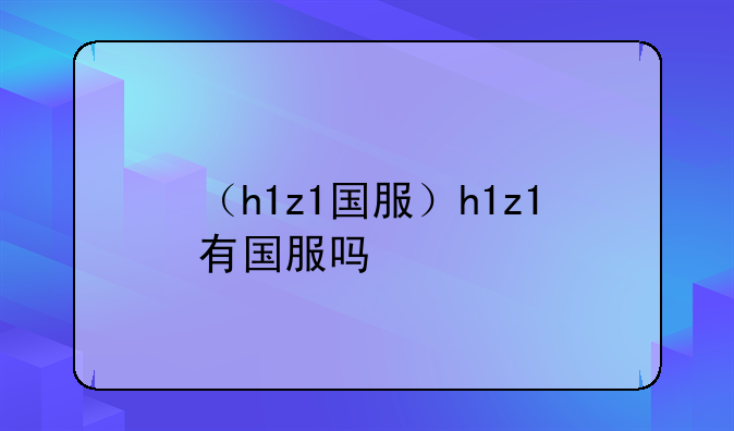 （h1z1国服）h1z1有国服吗