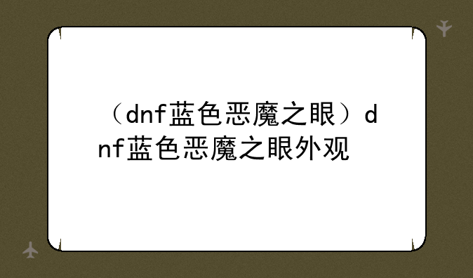 （dnf蓝色恶魔之眼）dnf蓝色恶魔之眼外观