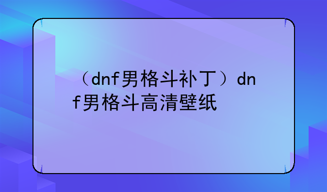 （dnf男格斗补丁）dnf男格斗高清壁纸
