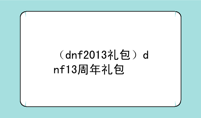 （dnf2013礼包）dnf13周年礼包