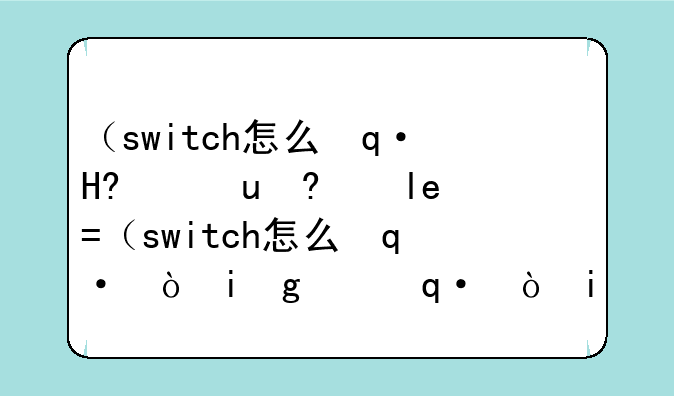 （switch怎么连电视）switch怎么连电视没有hdmi