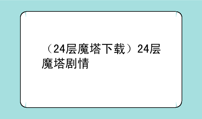 （24层魔塔下载）24层魔塔剧情