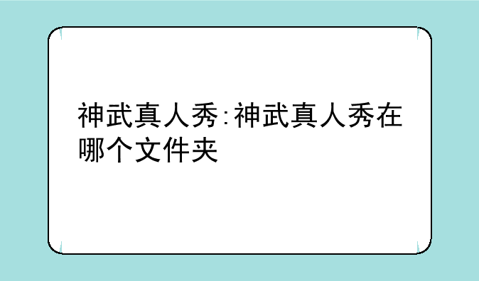 神武真人秀:神武真人秀在哪个文件夹