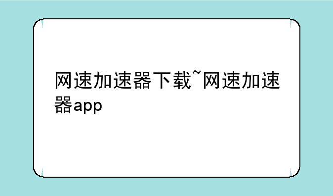 网速加速器下载~网速加速器app