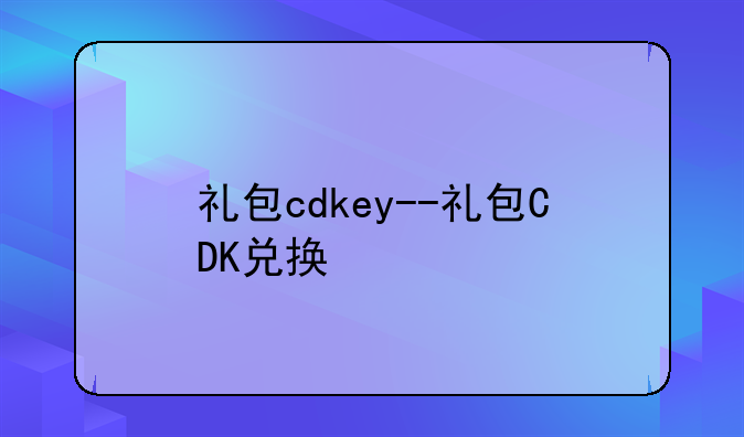 礼包cdkey--礼包CDK兑换