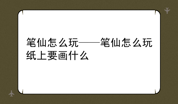 笔仙怎么玩——笔仙怎么玩纸上要画什么
