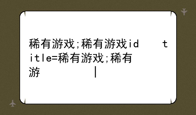 稀有游戏;稀有游戏id的价值