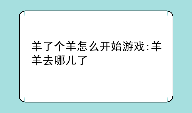 羊了个羊怎么开始游戏:羊羊去哪儿了