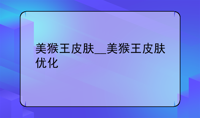 美猴王皮肤__美猴王皮肤优化