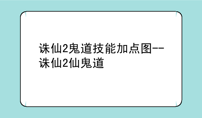 诛仙2鬼道技能加点图--诛仙2仙鬼道