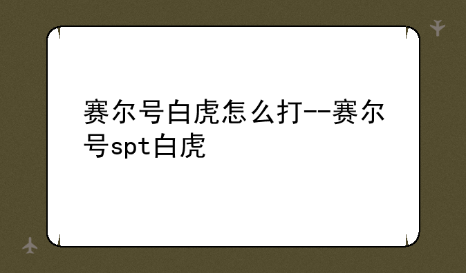 赛尔号白虎怎么打--赛尔号spt白虎