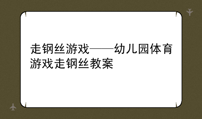 走钢丝游戏——幼儿园体育游戏走钢丝教案
